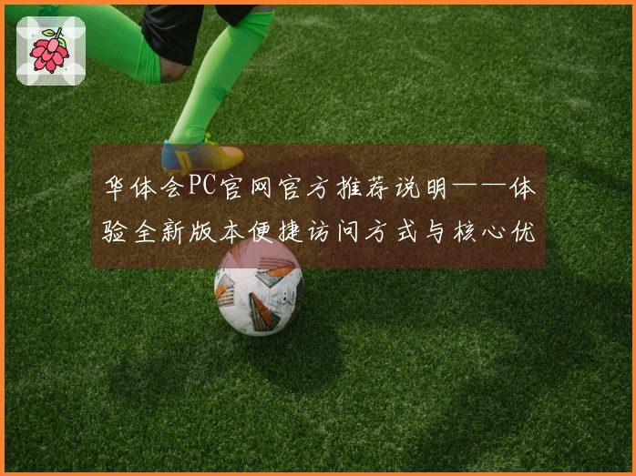 华体会PC官网官方推荐说明——体验全新版本便捷访问方式与核心优势解析