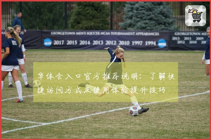 华体会入口官方推荐说明：了解快捷访问方式及使用体验提升技巧