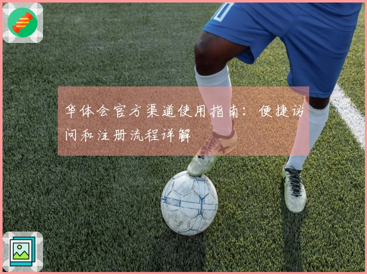 华体会官方渠道使用指南：便捷访问和注册流程详解