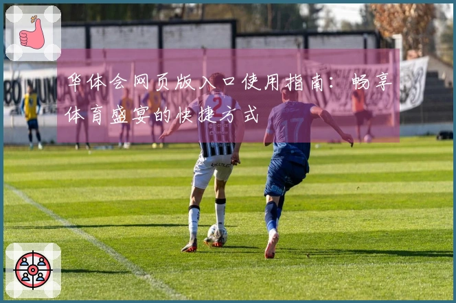 华体会网页版入口使用指南：畅享体育盛宴的快捷方式