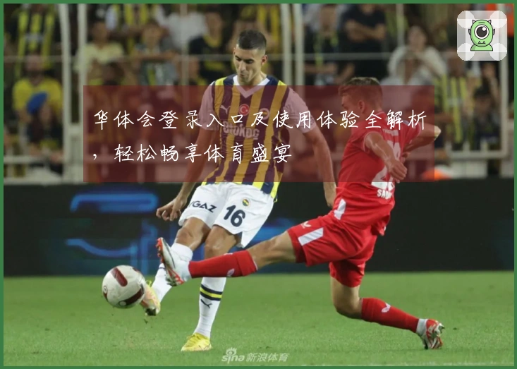 华体会登录入口及使用体验全解析，轻松畅享体育盛宴
