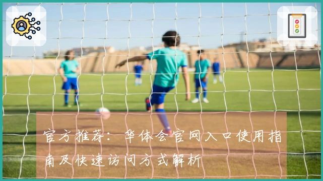 官方推荐：华体会官网入口使用指南及快速访问方式解析