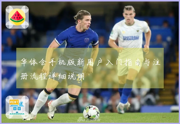 华体会手机版新用户入门指南与注册流程详细说明