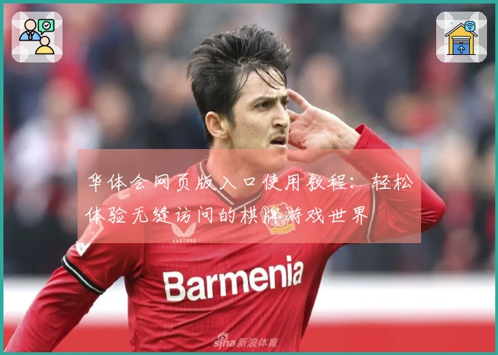 华体会网页版入口使用教程：轻松体验无缝访问的棋牌游戏世界