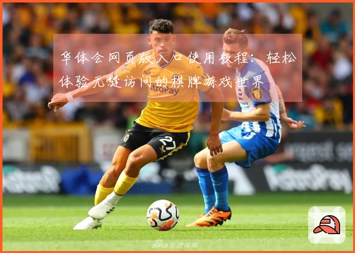 华体会网页版入口使用教程：轻松体验无缝访问的棋牌游戏世界