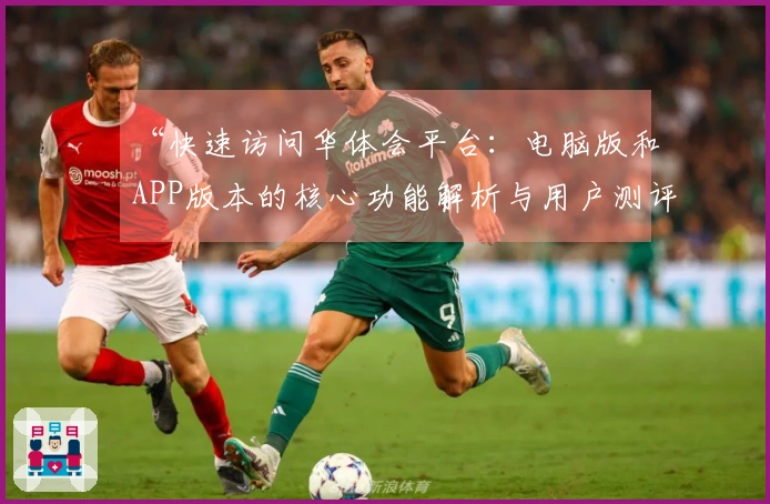 “快速访问华体会平台：电脑版和APP版本的核心功能解析与用户测评分享”