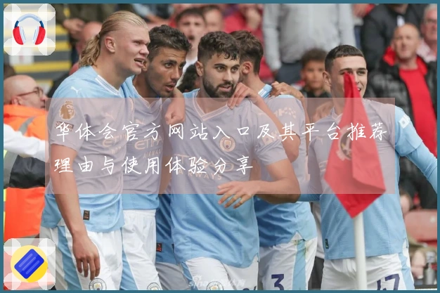 华体会官方网站入口及其平台推荐理由与使用体验分享