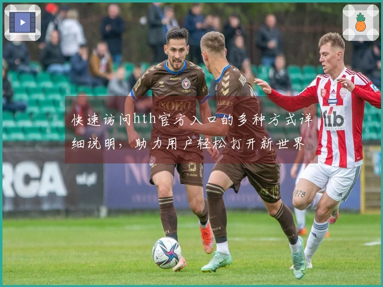 快速访问hth官方入口的多种方式详细说明，助力用户轻松打开新世界大门