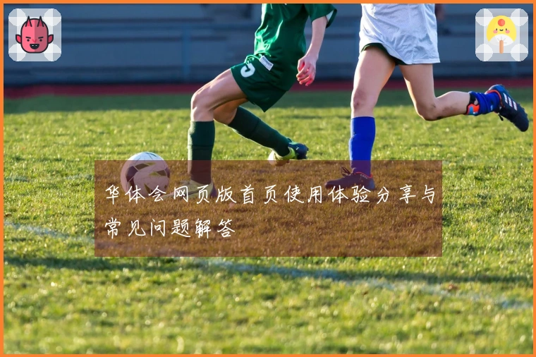华体会网页版首页使用体验分享与常见问题解答
