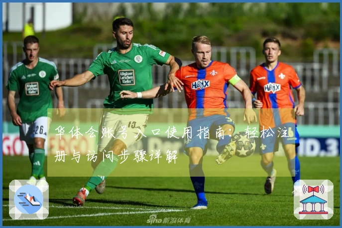 华体会账号入口使用指南：轻松注册与访问步骤详解