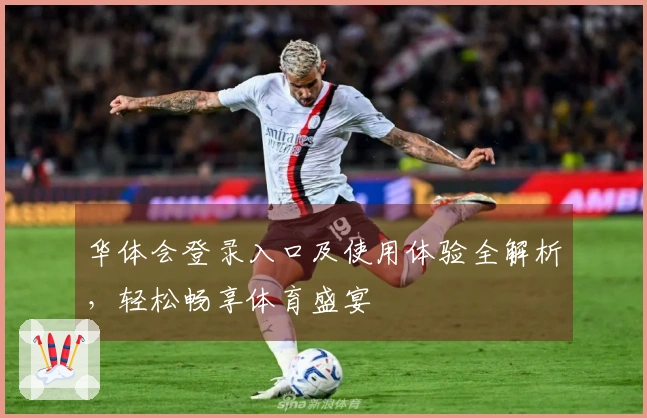 华体会登录入口及使用体验全解析，轻松畅享体育盛宴