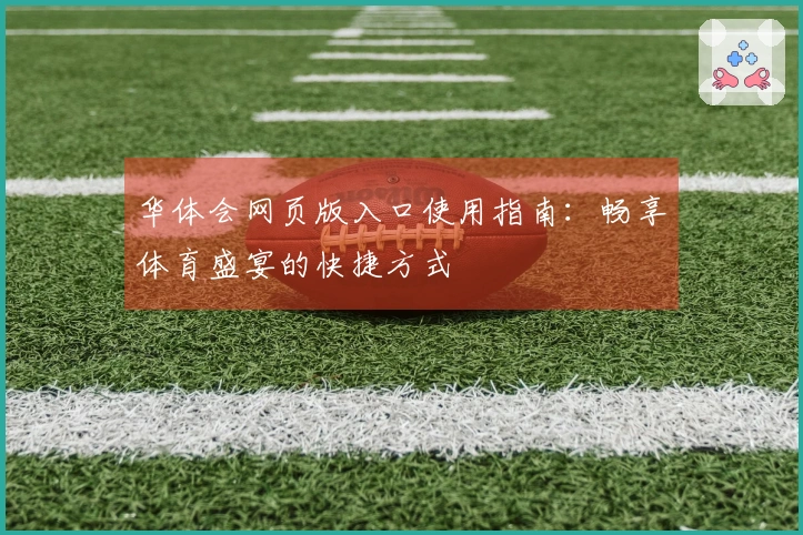 华体会网页版入口使用指南：畅享体育盛宴的快捷方式