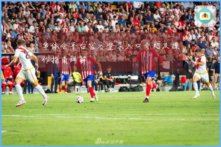 华体会平台官方登录入口介绍及操作指南详解